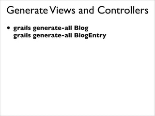 GenerateViews and Controllers
• grails generate-all Blog
grails generate-all BlogEntry
 