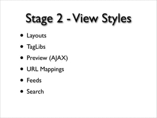 Stage 2 -View Styles
• Layouts
• TagLibs
• Preview (AJAX)
• URL Mappings
• Feeds
• Search
 