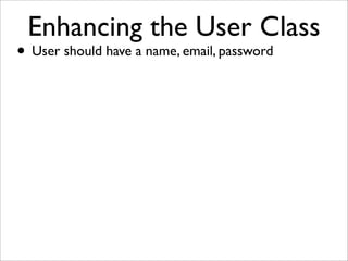 Enhancing the User Class
• User should have a name, email, password
 