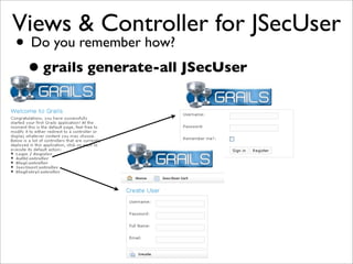 Views & Controller for JSecUser
• Do you remember how?
•grails generate-all JSecUser
 