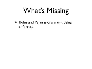 What’s Missing
• Roles and Permissions aren’t being
enforced.
 