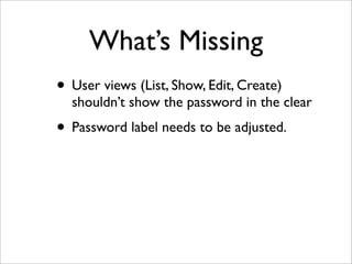 What’s Missing
• User views (List, Show, Edit, Create)
shouldn’t show the password in the clear
• Password label needs to be adjusted.
 