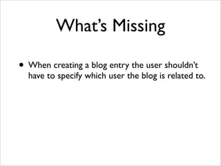What’s Missing
• When creating a blog entry the user shouldn’t
have to specify which user the blog is related to.
 