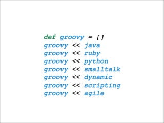 def groovy = []
groovy << java
groovy << ruby
groovy << python
groovy << smalltalk
groovy << dynamic
groovy << scripting
groovy << agile
 