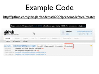 Example Code
http://github.com/jshingler/codemash2009precompile/tree/master
 