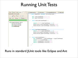 Running Unit Tests
Runs in standard JUnit tools like Eclipse and Ant
 