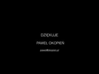 pawel@okopien.pl
DZIĘKUJE
PAWEŁ OKOPIEŃ
 