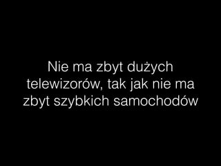Nie ma zbyt dużych
ٱɾǰó, tak jak nie ma
zbyt szybkich samochodów
 