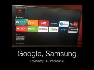 Google, Samsung
i dylematy LG, Panasonic
 