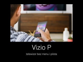 Vizio P
telewizor bez menu i pilota
 