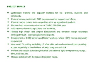 PROJECT IMPACT
 Sustainable training and capacity building for out- growers, students and
community,
 Expand service sec...