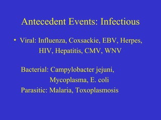 Antecedent Events: Infectious
• Viral: Influenza, Coxsackie, EBV, Herpes,
HIV, Hepatitis, CMV, WNV
Bacterial: Campylobacter jejuni,
Mycoplasma, E. coli
Parasitic: Malaria, Toxoplasmosis
 