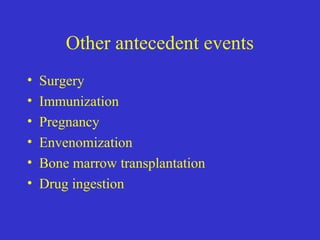 Other antecedent events
• Surgery
• Immunization
• Pregnancy
• Envenomization
• Bone marrow transplantation
• Drug ingestion
 