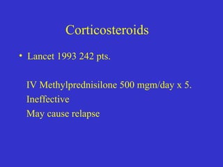 Corticosteroids
• Lancet 1993 242 pts.
IV Methylprednisilone 500 mgm/day x 5.
Ineffective
May cause relapse
 