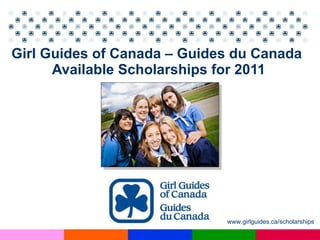 Girl Guides of Canada – Guides du Canada  Available Scholarships for 2011 www.girlguides.ca/scholarships  