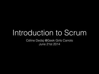 Introduction to Scrum
Céline Dedaj @Geek Girls Carrots
June 21st 2014
 