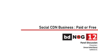 Social CDN Business : Paid or Free
Panel Discussion
Presenter:
Simon SohelBaroi
bdNOGEC
 