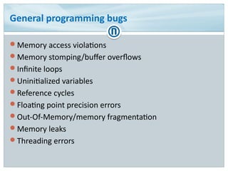 General programming bugs
Memory access violations
Memory stomping/buffer overflows
Infinite loops
Uninitialized variab...