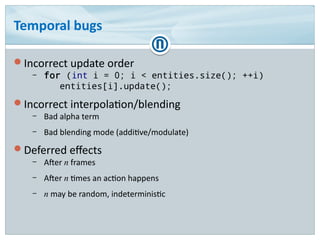 Temporal bugs
Incorrect update order
– for (int i = 0; i < entities.size(); ++i)
entities[i].update();
Incorrect interpo...