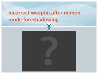 Incorrect weapon after demon
mode foreshadowing
 