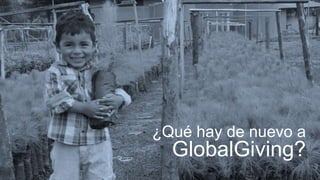 ¿Qué hay de nuevo a
GlobalGiving?
 