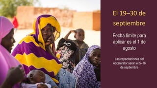 El 19–30 de
septiembre
Fecha límite para
aplicar es el 1 de
agosto
Las capacitaciones del
Accelerator serán el 5–16
de septiembre
 