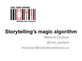 Storytelling’s magic algorithm
Melanie Coulson
@mel_coulson
mcoulson@unitedwayottawa.ca
 