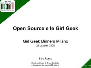Open Source e le Girl Geek Girl Geek Dinners Milano 24 ottobre, 2008 Con il contributo di Bruna Gardella  e il sostegno del team GGD Milano Sara Rosso 
