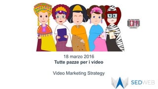 18 marzo 2016
Tutte pazze per i video
Video Marketing Strategy
 