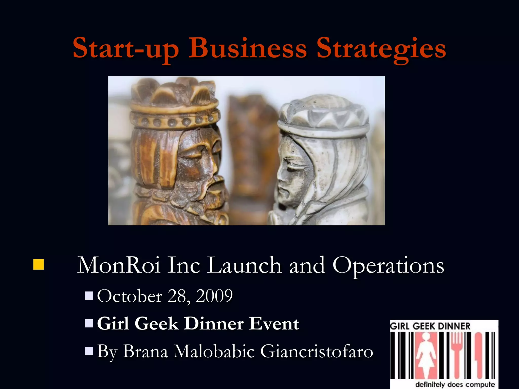 Start-up Business Strategies MonRoi Inc Launch and Operations October 28, 2009 Girl Geek Dinner Event   By Brana Malobabic Giancristofaro  