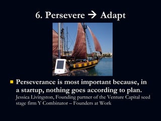 6. Persevere    Adapt <ul><li>Perseverance is most important because, in a startup, nothing goes according to plan.  Jess...