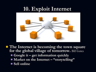 10. Exploit Internet  <ul><li>The Internet is becoming the town square for the global village of tomorrow.  Bill Gates   <...