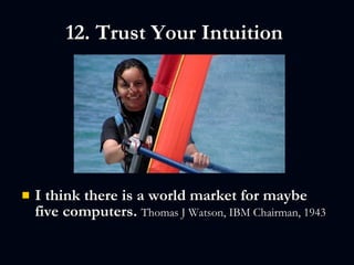 12. Trust Your Intuition  <ul><li>I think there is a world market for maybe five computers.   Thomas J Watson, IBM Chairma...