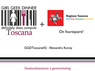 Geolocalizzazione e geomarketing
+
GGDToscana#2: Alexandra Korey
On foursquare!
 