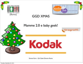 GGD XMAS

                              Mamme 2.0 e baby geek!




                                 Simona Forti - Girl Geek Dinners Roma


Thursday, December 23, 2010
 