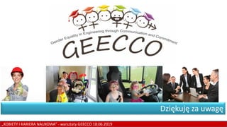 „KOBIETY I KARIERA NAUKOWA” - warsztaty GEECCO 18.06.2019
Dziękuję za uwagę
 