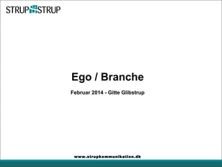 Ego / Branche
Februar 2014 - Gitte Glibstrup

www.strupkommunikation.dk

 