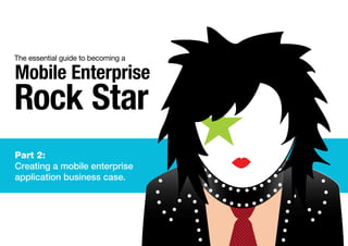 The essential guide to becoming a
Part 2:
Creating a mobile enterprise
application business case.
Mobile Enterprise
Rock Star
 