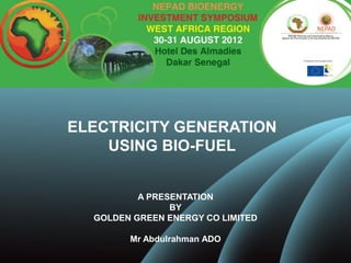 ELECTRICITY GENERATION
    USING BIO-FUEL


          A PRESENTATION
                BY
  GOLDEN GREEN ENERGY CO LIMITED

        Mr Abdulrahman ADO
 