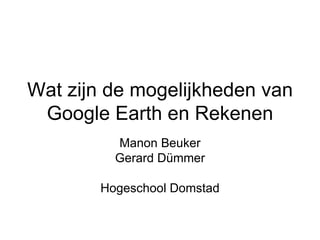 Wat zijn de mogelijkheden van Google Earth en Rekenen Manon Beuker Gerard Dümmer Hogeschool Domstad 