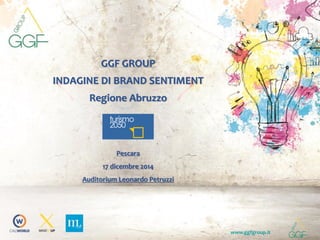 www.ggfgroup.it
GGF GROUP
INDAGINE DI BRAND SENTIMENT
Regione Abruzzo
Pescara
17 dicembre 2014
Auditorium Leonardo Petruzzi
 