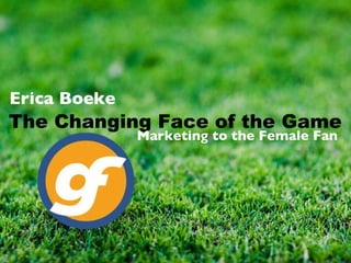 The Changing Face of the Game Marketing to the Female Fan  Erica Boeke 