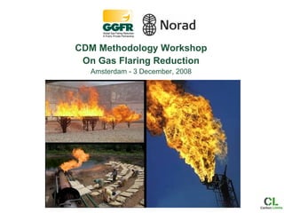 CDM Methodology Workshop On Gas Flaring Reduction Amsterdam - 3 December, 2008 