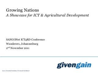 © 2011 GivenGain Foundation. Private and Confidential
Growing Nations
A Showcase for ICT & Agricultural Development
SANGONet ICT4RD Conference
Wanderers, Johannesburg
2nd November 2011
 