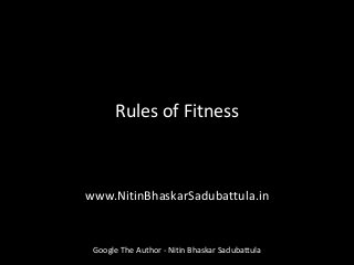 Rules of Fitness
www.NitinBhaskarSadubattula.in
Google The Author - Nitin Bhaskar Sadubattula
 