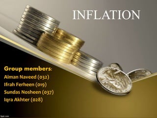 INFLATION 
Group members: 
Aiman Naveed (032) 
Ifrah Ferheen (019) 
Sundas Nosheen (037) 
Iqra Akhter (028) 
 