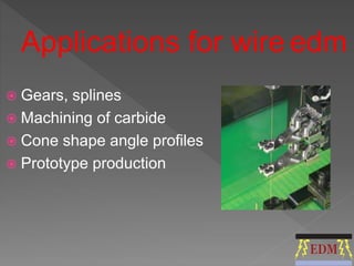 Applications for wire edm 
 Gears, splines 
 Machining of carbide 
 Cone shape angle profiles 
 Prototype production 
 