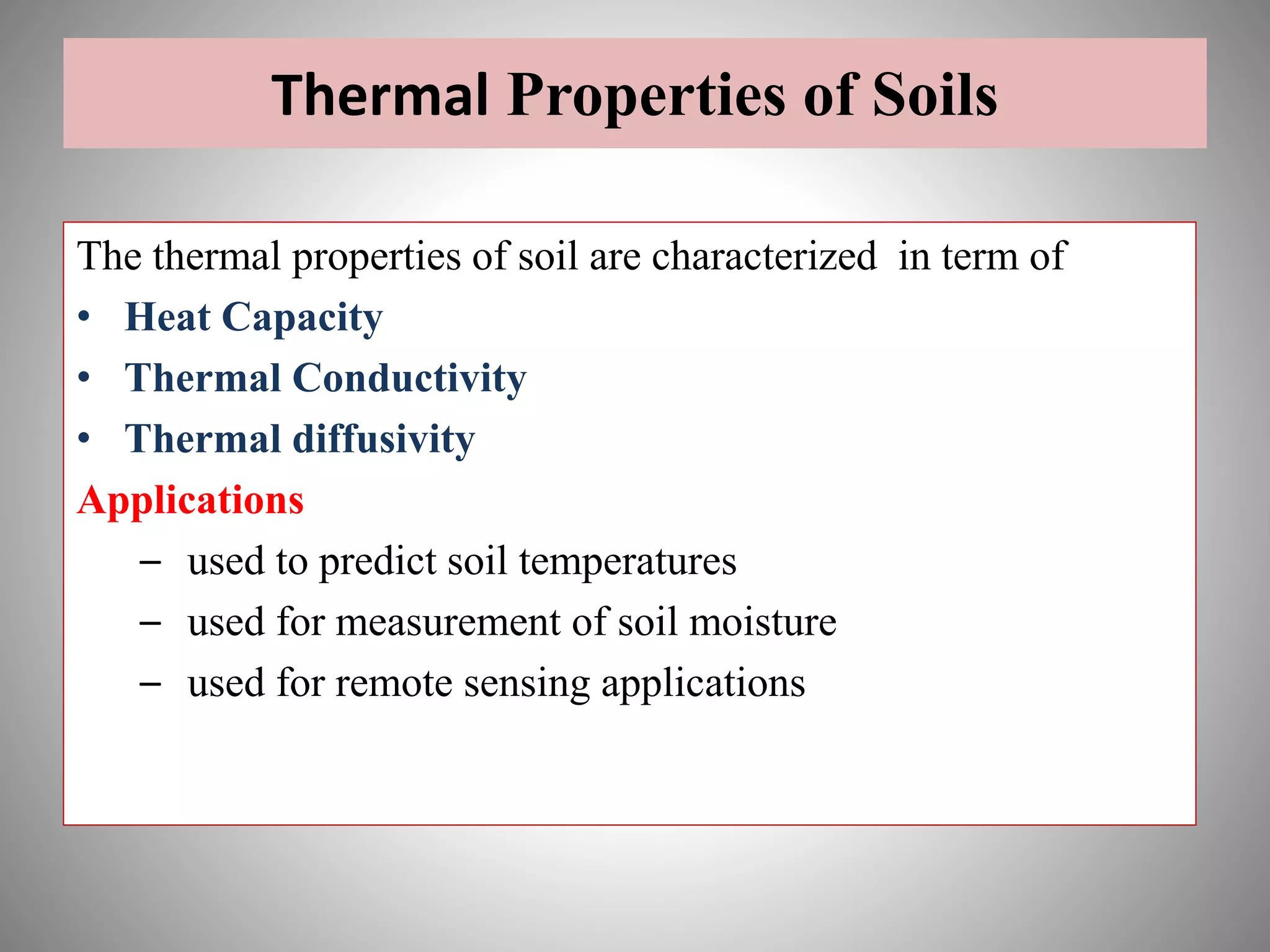 Thermal Properties of Soils
The thermal properties of soil are characterized in term of
• Heat Capacity
• Thermal Conductivity
• Thermal diffusivity
Applications
– used to predict soil temperatures
– used for measurement of soil moisture
– used for remote sensing applications
 