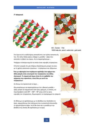 MATH & ART IN ATHENS
15
2 φα ο ή
ο έ ο α ό ο α ι έ ς α ο α ύ ι ο ό ο α ασ ής
ο . ο ά ιά έ ος ά ι ο ά α – ά ι ο
α ο ί βάσ ο έ ο . Ας ο α α ήσο …
ά ο έσσ α σ ία α ο οία ί αι ο φές α ώ ο .
Ο Escher ώ ι ό ι ία ή ς α όσ σ ο ί α ί ι
ήσ α ο ι ώ ι ώ – α ώ αι ά .
Έ σι αφ ία έ α ά ω ο σχ ιά ι έ α σχή α ο
ά ς φο ές ί αι σω ι ό ο α ώ ο αι ά ς
ω ι ό. ο σ α ι ό ό ως ί αι ό ι ο βα ό ο
σχή α ος ο ο ύ ι, ί αι ί ιο α ό ο
α ώ ο !
Α ού ιο οσ ι ά ο έ ο …
α ο έσο α α α ήσο ό ι βασι ή ο ά α –
ά ι ο ί α σ α ισ ί α ό ις α ές, οι ο οί ς, α
ισ αφού α ά ο
– 180ο
– 90ο
ύ α ό ις ις
ο φές ο α ώ ο , ιο ού ο ί α α ο α ιού.
Α θέ ο α σ ιάσο βοήθ ια ο GeoGebra ο
έ ο, σ α ί ο έ α ο ύ ο ο ο σιασ ι ά α ι ο ί ι
ο σ α ι ό ο ά ι. Α ό θα ί αι αι ο ά α
βοήθ ια ς ο οίας θα σ ιάσο ο έ ο.
 