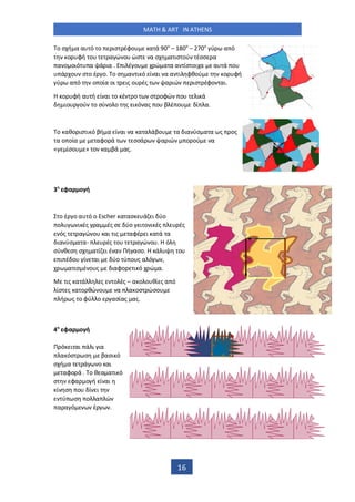 MATH & ART IN ATHENS
16
ο σ ή α α ό ο ισ έφο α ά ο
– 180ο
– 270ο
ύ α ό
ο φή ο α ώ ο ώσ α σ α ισ ού έσσ α
α ο οιό α ά ια . ι έ ο ώ α α α ίσ οι α α ά ο
ά ο σ ο έ ο. ο σ α ι ό ί αι α α ι φθού ο φή
ύ α ό ο οία οι ις ο ές α ιώ ισ έφο αι.
ο φή α ή ί αι ο έ ο σ οφώ ο ι ά
ιο ού ο σύ ο ο ς ι ό ας ο β έ ο ί α.
ο αθο ισ ι ό βή α ί αι α α α άβο α ια ύσ α α ς ος
α ο οία αφο ά σσά α ιώ ο ού α
« ίσο » ο α βά ας.
3 φα ο ή
ο έ ο α ό ο Escher α ασ ά ι ύο
ο ι ές α ές σ ύο ι ο ι ές ές
ός α ώ ο αι ις αφέ ι α ά α
ια ύσ α α- ές ο α ώ ο . ό
σύ θ σ σ α ί ι έ α Πή ασο. ά ο
ι έ ο ί αι ύο ύ ο ς α ό ,
α ισ έ ο ς ιαφο ι ό ώ α.
ις α ά ς ο ές – α ο ο θί ς α ό
ίσ ς α ο θώ ο α α οσ ώσο
ή ς ο φύ ο ασίας ας.
4 φα ο ή
Π ό ι αι ά ι ια
α όσ σ βασι ό
σ ή α ά ο αι
αφο ά . ο θ α α ι ό
σ φα ο ή ί αι
ί σ ο ί ι
ύ σ ο α ώ
α α ό έ .
 
